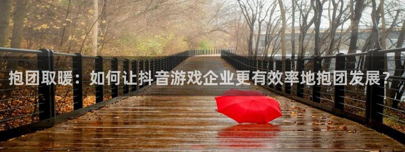 蓝图娱乐下载分分彩：抱团取暖：如何让抖音游戏企业更有效率地抱团发展？